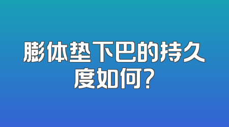 膨体垫下巴的持久度如何？