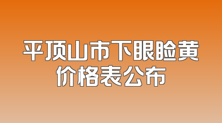 平顶山市下眼睑黄价格表公布