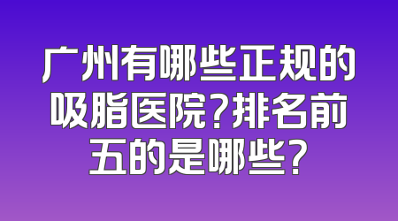 广州有哪些正规的吸脂医院？排名前五的是哪些？