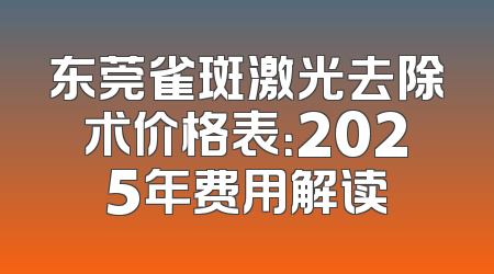东莞雀斑激光去除术价格表：2025年费用解读