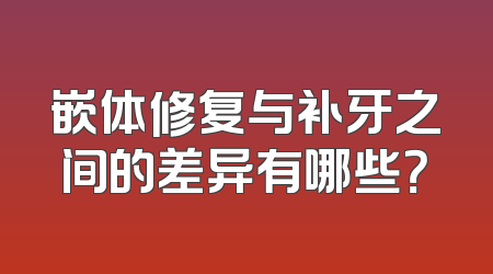 嵌体修复与补牙之间的差异有哪些？
