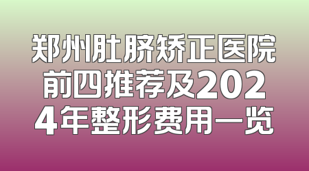 郑州肚脐矫正医院前四推荐及2024年整形费用一览