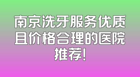 南京洗牙服务优质且价格合理的医院推荐！