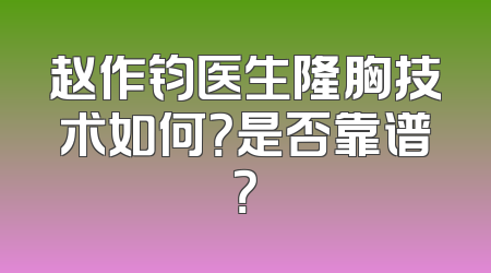 赵作钧医生隆胸技术如何？是否靠谱？