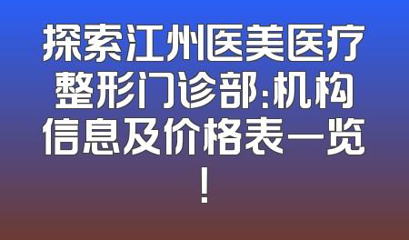 探索江州医美医疗整形门诊部：机构信息及价格表一览！