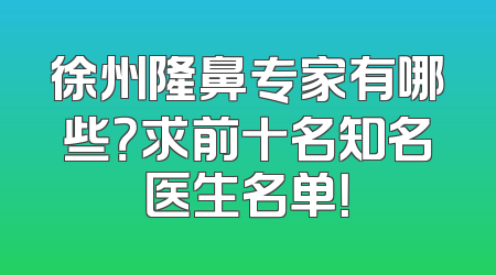 徐州隆鼻专家有哪些？求前十名知名医生名单！