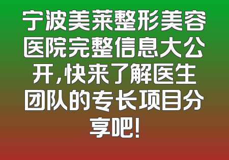 宁波美莱整形美容医院完整信息大公开，快来了解医生团队的专长项目分享吧！