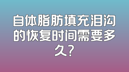 自体脂肪填充泪沟的恢复时间需要多久？