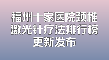 福州十家医院颈椎激光针疗法排行榜更新发布
