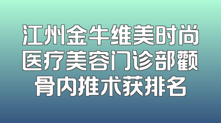 江州金牛维美时尚医疗美容门诊部颧骨内推术获排名