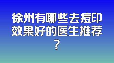 徐州有哪些去痘印效果好的医生推荐？