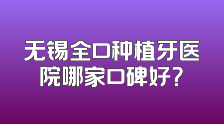 无锡全口种植牙医院哪家口碑好？