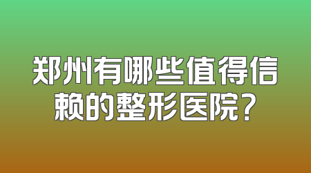 郑州有哪些值得信赖的整形医院？