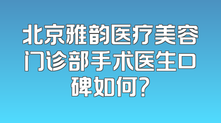 北京雅韵医疗美容门诊部手术医生口碑如何？