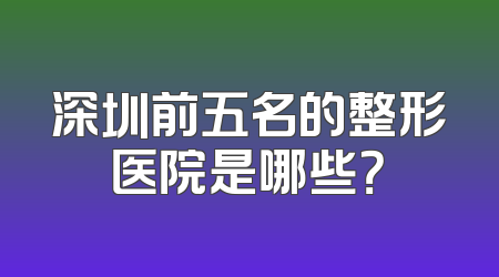 深圳前五名的整形医院是哪些？