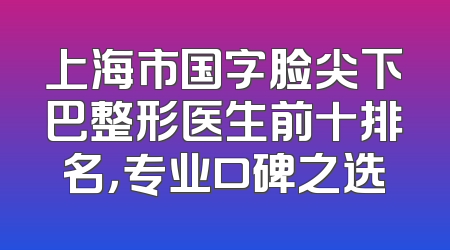 上海市国字脸尖下巴整形医生前十排名，专业口碑之选