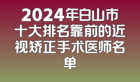 2024年白山市十大排名靠前的近视矫正手术医师名单
