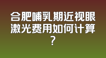 合肥哺乳期近视眼激光费用如何计算？