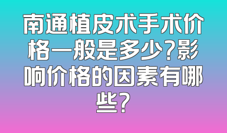 南通植皮术手术价格一般是多少？影响价格的因素有哪些？