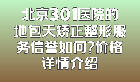北京301医院的地包天矫正整形服务信誉如何？价格详情介绍
