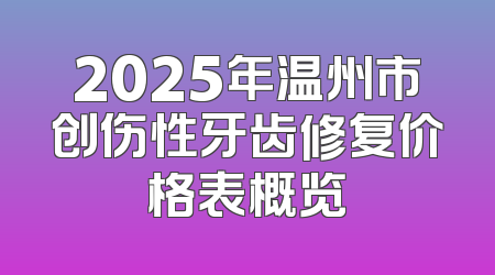 2025年温州市创伤性牙齿修复价格表概览