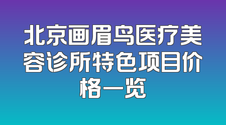 北京画眉鸟医疗美容诊所特色项目价格一览