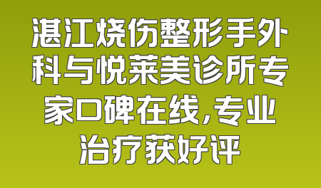 湛江烧伤整形手外科与悦莱美诊所专家口碑在线，专业治疗获好评