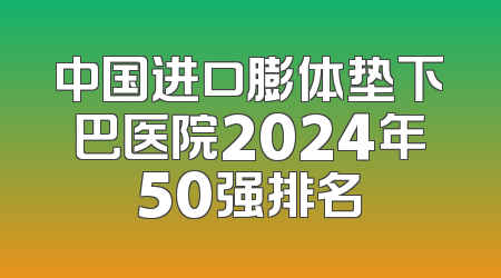 中国进口膨体垫下巴医院2024年50强排名
