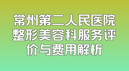常州第二人民医院整形美容科服务评价与费用解析