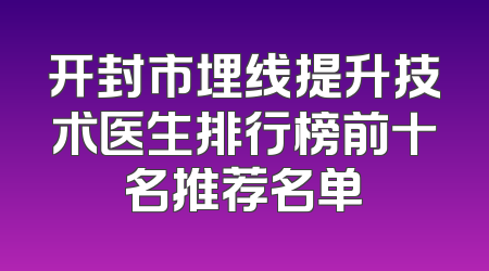 开封市埋线提升技术医生排行榜前十名推荐名单