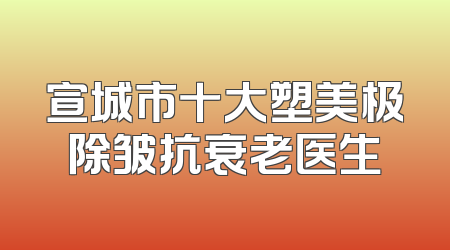 宣城市十大塑美极除皱抗衰老医生