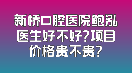 新桥口腔医院鲍泓医生好不好？项目价格贵不贵？