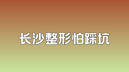 长沙整形怕踩坑