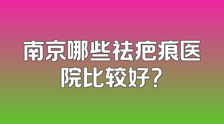 南京哪些祛疤痕医院比较好？
