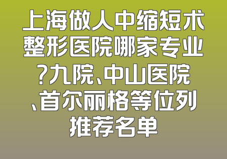 上海做人中缩短术整形医院哪家专业？九院、中山医院、首尔丽格等位列推荐名单