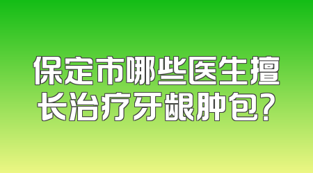 保定市哪些医生擅长治疗牙龈肿包？