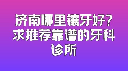 济南哪里镶牙好？求推荐靠谱的牙科诊所