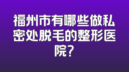 福州市有哪些做私密处脱毛的整形医院？
