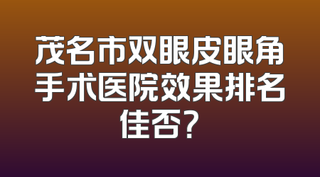 茂名市双眼皮眼角手术医院效果排名佳否？