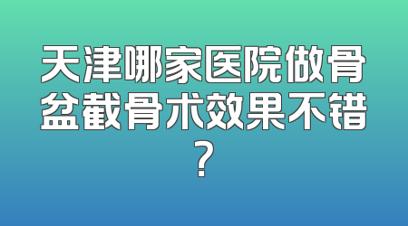 天津哪家医院做骨盆截骨术效果不错？