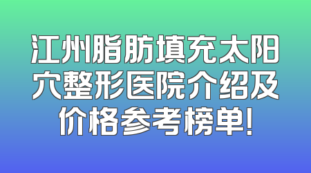 江州脂肪填充太阳穴整形医院介绍及价格参考榜单！