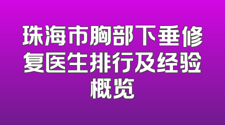 珠海市胸部下垂修复医生排行及经验概览