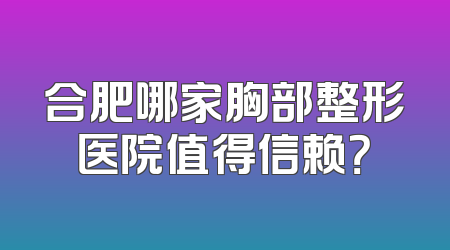 合肥哪家胸部整形医院值得信赖？