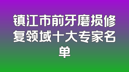 镇江市前牙磨损修复领域十大专家名单