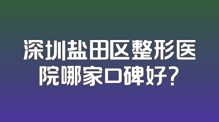 深圳盐田区整形医院哪家口碑好？