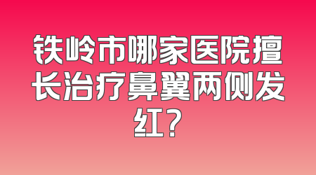 铁岭市哪家医院擅长治疗鼻翼两侧发红？