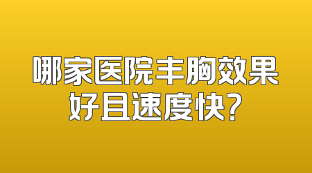 哪家医院丰胸效果好且速度快？