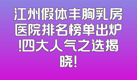 江州假体丰胸乳房医院排名榜单出炉！四大人气之选揭晓！