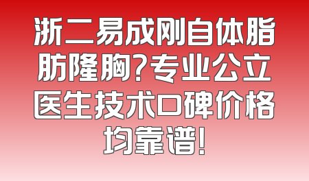 浙二易成刚自体脂肪隆胸？专业公立医生技术口碑价格均靠谱！
