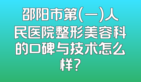 邵阳市第（一）人民医院整形美容科的口碑与技术怎么样？